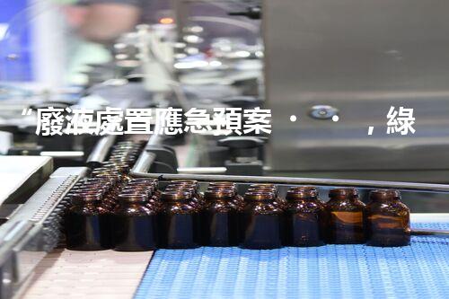 “廢液處置應急預案，綠色守護，安全無憂新篇章”